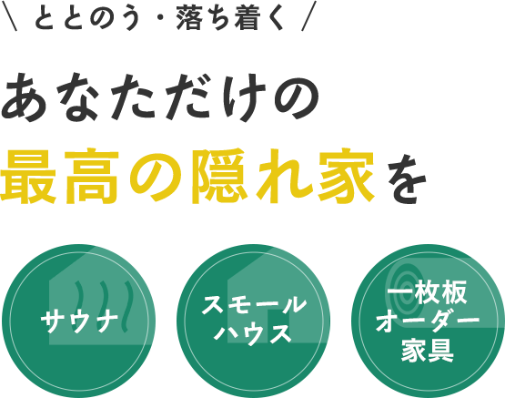 ととのう・落ち着く、あなただけの最高の隠れ家を「サウナ」「スモールハウス」「一枚板オーダー家具」