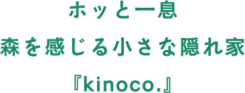 ホッと一息森を感じる小さな隠れ家『kinoco.』